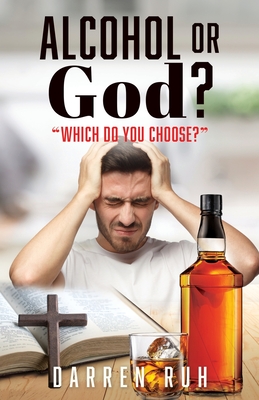 Alcohol or God?: "Which Do You Choose?" - Ruh, Darren, and Chun, Mindy (Contributions by), and Ruh, Mariusz (Contributions by)