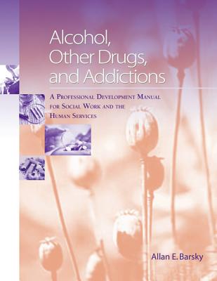 Alcohol, Other Drugs and Addictions: A Professional Development Manual for Social Work and the Human Services - Barsky, Allan Edward, MSW, PhD