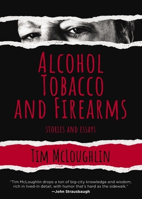 Alcohol, Tobacco, and Firearms: Stories and Essays - McLoughlin, Tim