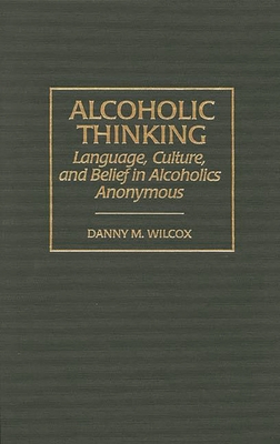 Alcoholic Thinking: Language, Culture, and Belief in Alcoholics Anonymous - Wilcox, Danny