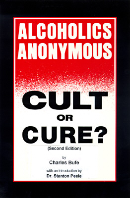 Alcoholics Anonymous: Cult or Cure - Bufe, Charles, and Peele, Stanton (Introduction by)