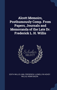 Alcott Memoirs, Posthumously Comp. from Papers, Journals and Memoranda of the Late Dr. Frederick L. H. Willis