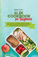 Aldi Cookbook for Beginners: 100 Tasty and Original Recipes Made with Your Favourite Products from the Award-Winning Grocery Store