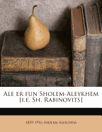 Ale Er Fun Sholem-Aleykhem [I.E. Sh. Rabinovits]