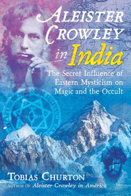Aleister Crowley in India: The Secret Influence of Eastern Mysticism on Magic and the Occult - Churton, Tobias