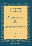 Alemannia, 1875, Vol. 3: Zeitschrift Fr Sprache, Litteratur Und Volkskunde Des Elsasses Und Oberrheins (Classic Reprint)