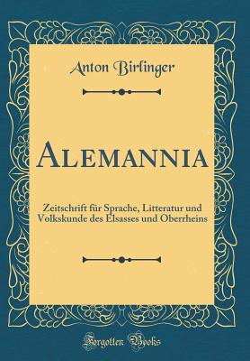 Alemannia: Zeitschrift Fr Sprache, Litteratur Und Volkskunde Des Elsasses Und Oberrheins (Classic Reprint) - Birlinger, Anton, Dr.