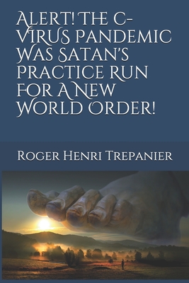 Alert! The C-Virus Pandemic Was Satan's Practice Run For A New World Order! - Trepanier, Roger Henri