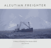 Aleutian Freighter: A History of Shipping in the Aleutian Islands