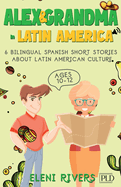 Alex & Grandma in Latin America: 6 Bilingual Spanish Short Stories for Kids Ages 10-12. Get to Know the Latin American Culture, Learn Values for Your Life and Spanish including Audios & Exercises