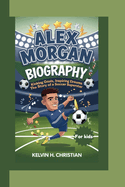 Alex Morgan Biography: Kicking Goals, Inspiring Dreams - The Story of a Soccer Superstar