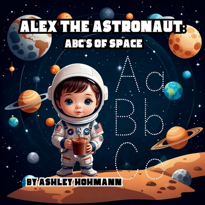 Alex The Astronaut: ABC's Of Space - Hohmann, Ashley