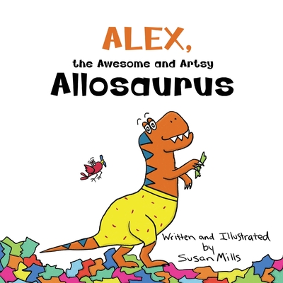 Alex, the Awesome and Artsy Allosaurus: An Encouraging Story about Friendship and Supporting Others Who Have Anxiety - Mills, Susan