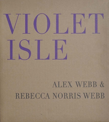 Alex Webb & Rebecca Norris Webb: Violet Isle: Second Edition - Webb, Alex (Photographer), and Norris Webb, Rebecca (Photographer), and Iyer, Pico (Text by)