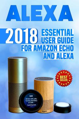 Alexa: 2018 Essential User Guide for Amazon Echo and Alexa (Amazon Echo, Echo Dot, Amazon Echo Show, Amazon Spot, Alexa, Amazon Alexa, Amazon Echo Manual, Alexa Manual) - Jacobs, Steve