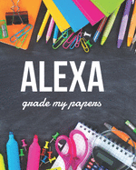 Alexa Grade My Papers: 8x10 College Ruled Notebook, Journal, Diary, or Composition Book Perfect for Teachers and Back to School