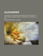 Alexander; A History of the Origin and Growth of the Art of War from Earliest Times to the Battle of Ipsus, B. C. 301 ..