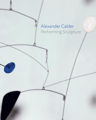 Alexander Calder: Performing Sculpture - Borchardt-Hume, Achim (Editor), and Coxon, Ann (Contributions by), and Curtis, Penelope (Contributions by)