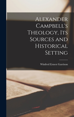 Alexander Campbell's Theology, Its Sources and Historical Setting - Garrison, Winfred Ernest