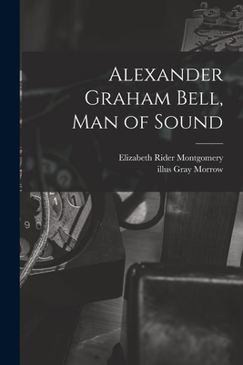 Alexander Graham Bell, Man of Sound - Montgomery, Elizabeth Rider, and Morrow, Gray Illus (Creator)