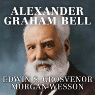 Alexander Graham Bell: The Life and Times of the Man Who Invented the Telephone