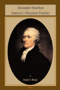 Alexander Hamilton America's Forgotten Founder - Murray, Joseph A