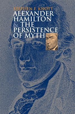 Alexander Hamilton and the Persistence of Myth - Knott, Stephen F