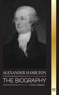 Alexander Hamilton: The Biography of a Jewish-American Revolutionary, Founding Father and Government Architect