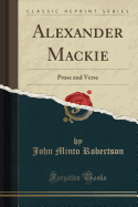 Alexander MacKie: Prose and Verse (Classic Reprint)