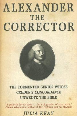 Alexander the Corrector: The Tormented Genius Whose Cruden's Concordance Unwrote the Bible - Keay, Julia