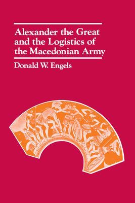 Alexander the Great and the Logistics of the Macedonian Army - Engels, Donald W