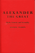 Alexander the Great: Myth, Genesis and Sexuality