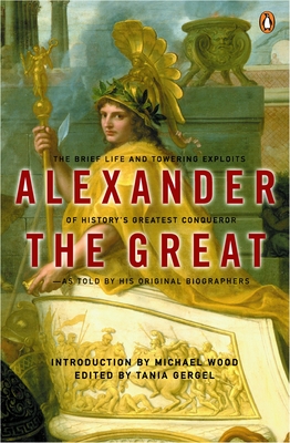 Alexander the Great: The Brief Life and Towering Exploits of History's Greatest Conqueror - Arrian, and Plutarch, and Curtius Rufus, Quintus