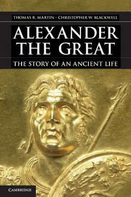 Alexander the Great: The Story of an Ancient Life - Martin, Thomas R., and Blackwell, Christopher W.