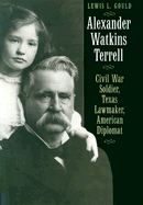 Alexander Watkins Terrell: Civil War Soldier, Texas Lawmaker, American Diplomat - Gould, Lewis L