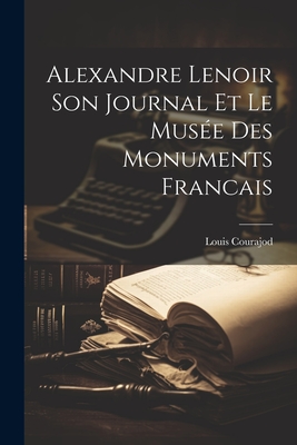 Alexandre Lenoir Son Journal et le Muse des Monuments Francais - Courajod, Louis