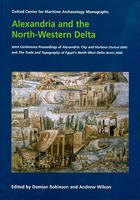 Alexandria and the North-Western Delta: Joint Conference Proceedings of Alexandria: City and Harbour (Oxford 2004) and the Trade and Topography of Egypt's North-West Delta: 8th Century BC to 8th Century Ad (Berlin 2006) - Robinson, Damian (Editor), and Wilson, Andrew (Editor)