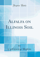 Alfalfa on Illinois Soil (Classic Reprint)