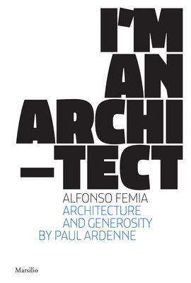 Alfonso Femia: I'm an Architect - Femia, Alfonso, and Ardenne, Paul (Text by)