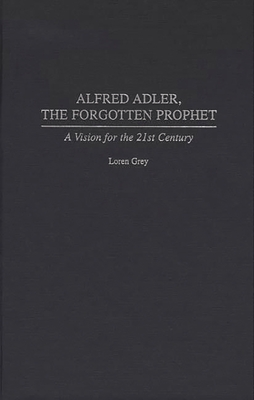Alfred Adler, the Forgotten Prophet: A Vision for the 21st Century - Grey, Loren, Dr.