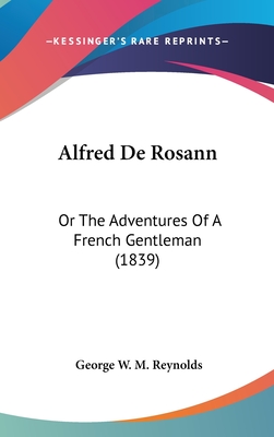 Alfred De Rosann: Or The Adventures Of A French Gentleman (1839) - Reynolds, George W M