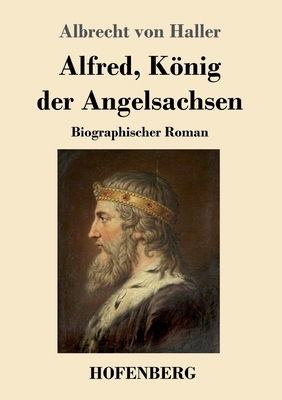 Alfred, Knig der Angelsachsen: Biographischer Roman - Haller, Albrecht Von