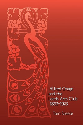 Alfred Orage and the Leeds Arts Club 1893 - 1923 - Steele, Tom