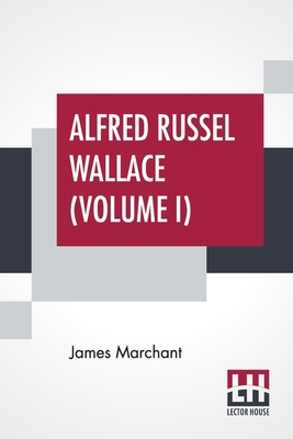 Alfred Russel Wallace (Volume I): Letters And Reminiscences In Two Volumes, Vol. I. - Marchant, James, and Wallace, Alfred Russel