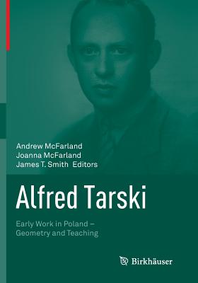 Alfred Tarski: Early Work in Poland--Geometry and Teaching - McFarland, Andrew (Editor), and McFarland, Joanna (Editor), and Smith, James T (Editor)
