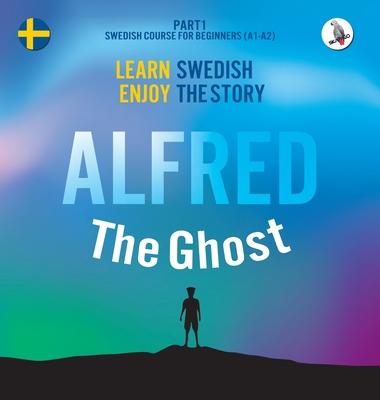 Alfred the Ghost. Part 1 - Swedish Course for Beginners. Learn Swedish - Enjoy the Story. - Skalla, Werner (Editor), and Eriksson, Joacim