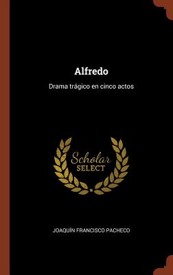 Alfredo: Drama Tragico En Cinco Actos - Pacheco, Joaquin Francisco