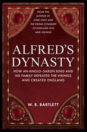 Alfred's Dynasty: How an Anglo-Saxon King and His Family Defeated the Vikings and Created England