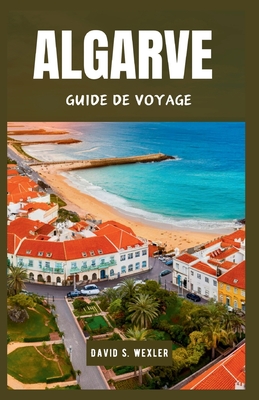 Algarve Guide de Voyage 2024: D?couvrez la premi?re destination et culture du Portugal - S Wexler, David