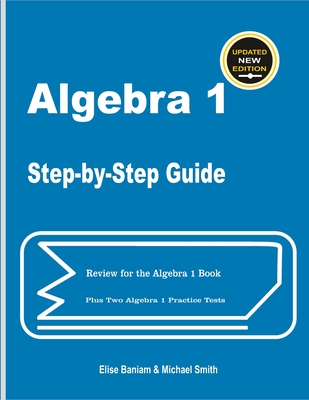 Algebra 1 Step-by-Step Guide: Review for Algebra 1 Book Plus Two Algebra 1 Practice Tests - Smith, Michael, and Baniam, Elise